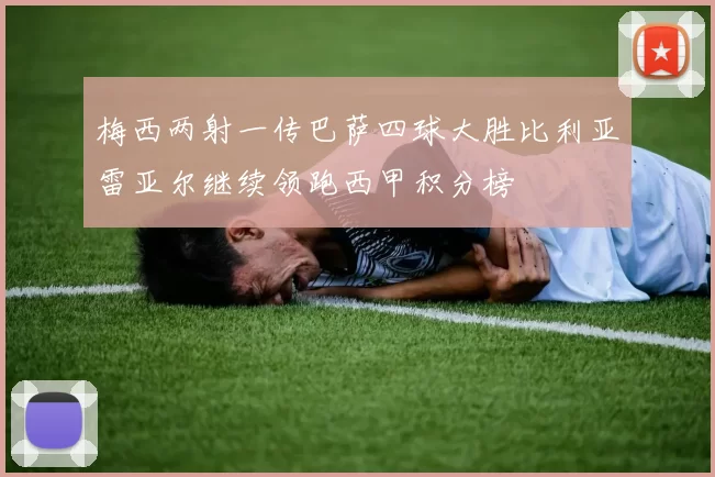 梅西两射一传巴萨四球大胜比利亚雷亚尔继续领跑西甲积分榜