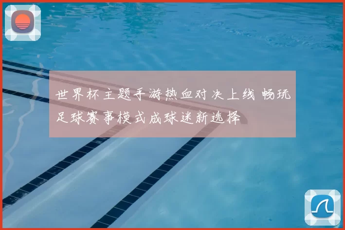 世界杯主题手游热血对决上线 畅玩足球赛事模式成球迷新选择