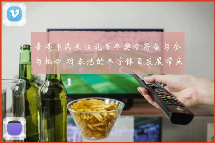 香港市民关注北京冬奥会筹备与参与机会 对本地的冬季体育发展带来新看点