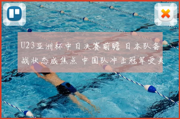 U23亚洲杯中日决赛前瞻 日本队备战状态成焦点 中国队冲击冠军受关注