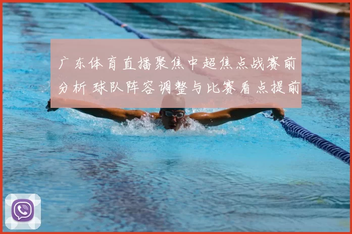 广东体育直播聚焦中超焦点战赛前分析 球队阵容调整与比赛看点提前解析