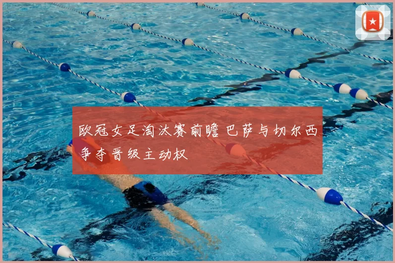 欧冠女足淘汰赛前瞻 巴萨与切尔西争夺晋级主动权
