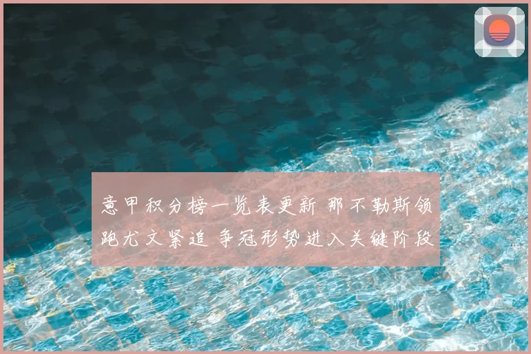 意甲积分榜一览表更新 那不勒斯领跑尤文紧追 争冠形势进入关键阶段