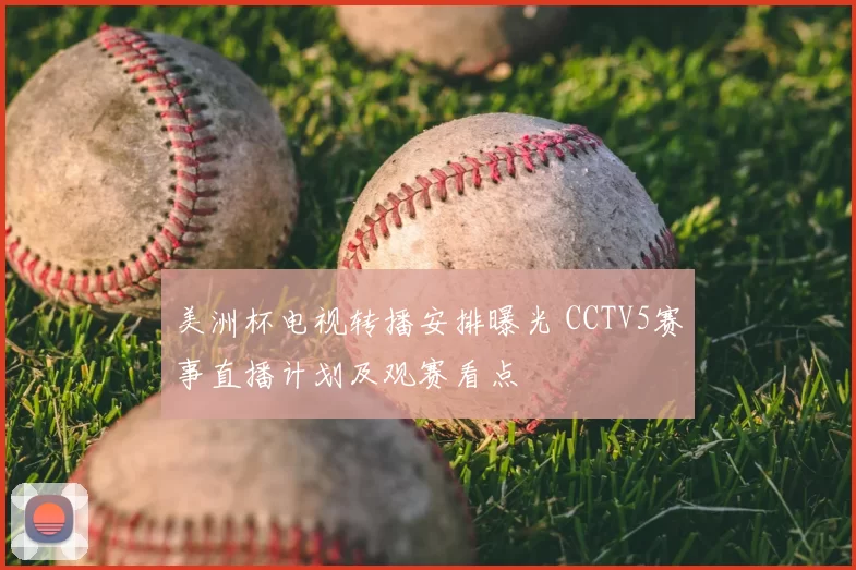 美洲杯电视转播安排曝光 CCTV5赛事直播计划及观赛看点