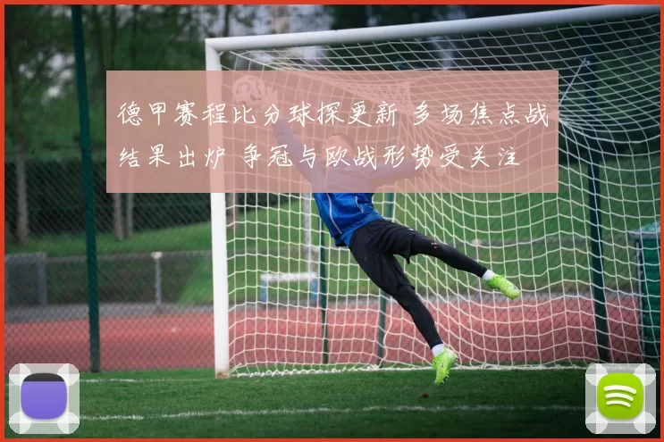 德甲赛程比分球探更新 多场焦点战结果出炉 争冠与欧战形势受关注