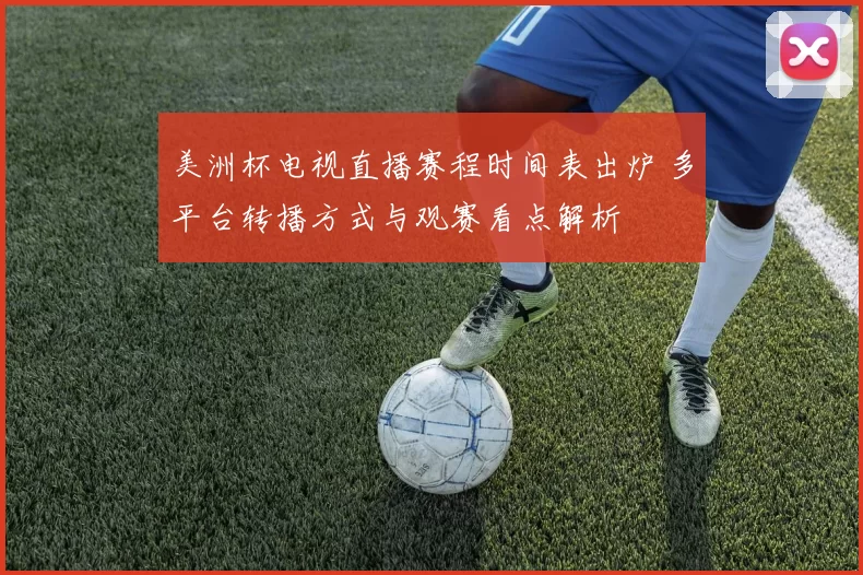 美洲杯电视直播赛程时间表出炉 多平台转播方式与观赛看点解析