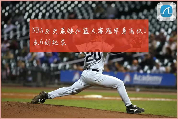 NBA历史最矮扣篮大赛冠军身高仅1米6创纪录