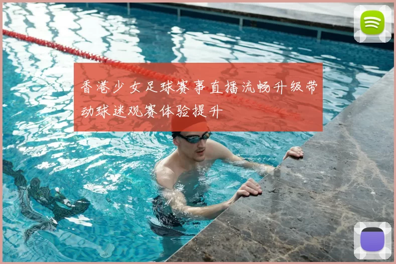 香港少女足球赛事直播流畅升级带动球迷观赛体验提升