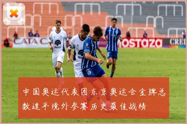 中国奥运代表团东京奥运会金牌总数追平境外参赛历史最佳战绩