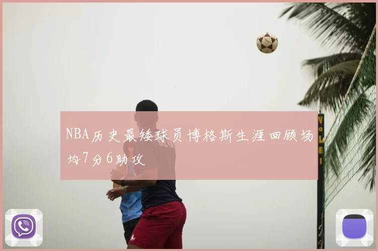 NBA历史最矮球员博格斯生涯回顾场均7分6助攻