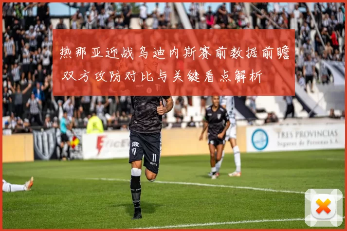 热那亚迎战乌迪内斯赛前数据前瞻 双方攻防对比与关键看点解析