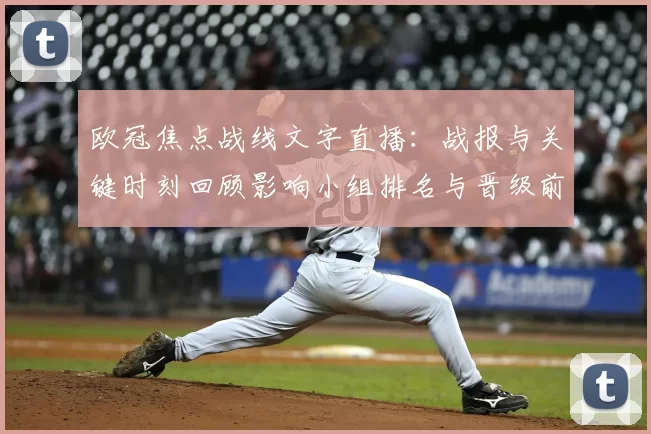 欧冠焦点战线文字直播：战报与关键时刻回顾影响小组排名与晋级前景解析