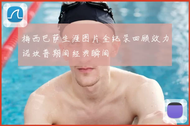 梅西巴萨生涯图片全纪录回顾效力诺坎普期间经典瞬间