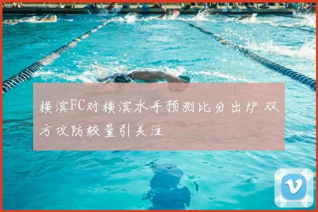 横滨FC对横滨水手预测比分出炉 双方攻防较量引关注