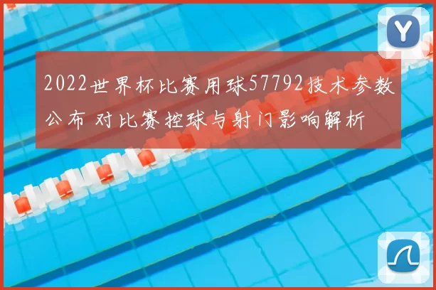 2022世界杯比赛用球57792技术参数公布 对比赛控球与射门影响解析