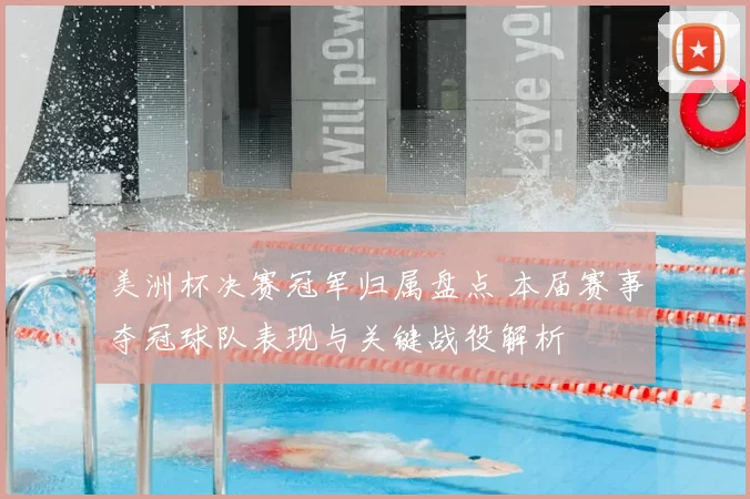 美洲杯决赛冠军归属盘点 本届赛事夺冠球队表现与关键战役解析
