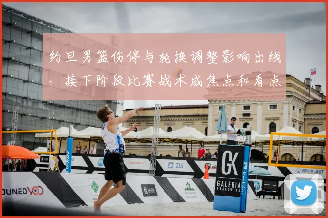 约旦男篮伤停与轮换调整影响出线，接下阶段比赛战术成焦点和看点