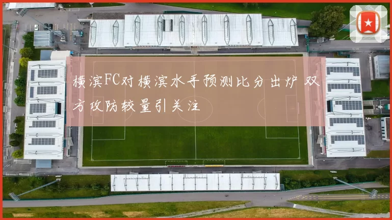 横滨FC对横滨水手预测比分出炉 双方攻防较量引关注