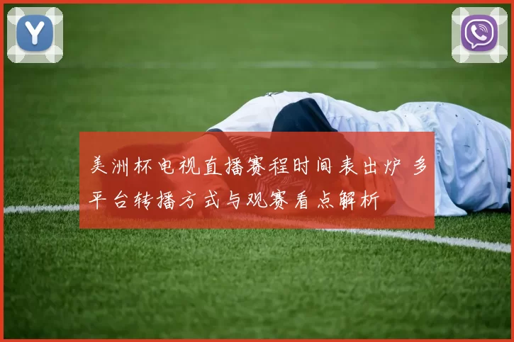 美洲杯电视直播赛程时间表出炉 多平台转播方式与观赛看点解析