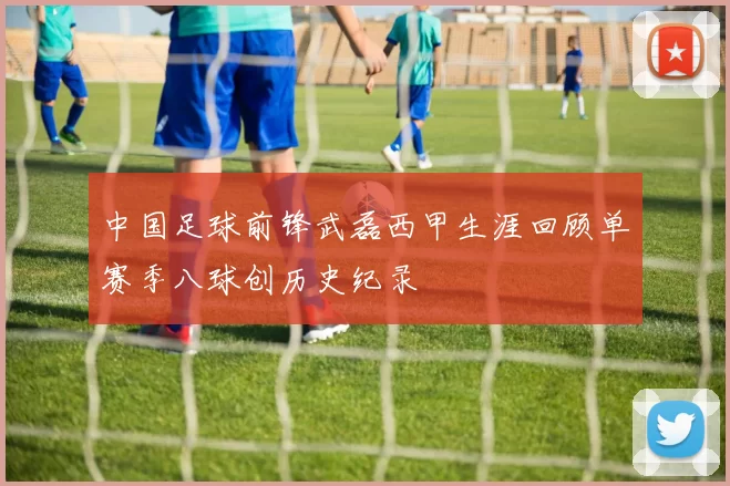 中国足球前锋武磊西甲生涯回顾单赛季八球创历史纪录
