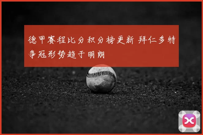 德甲赛程比分积分榜更新 拜仁多特争冠形势趋于明朗