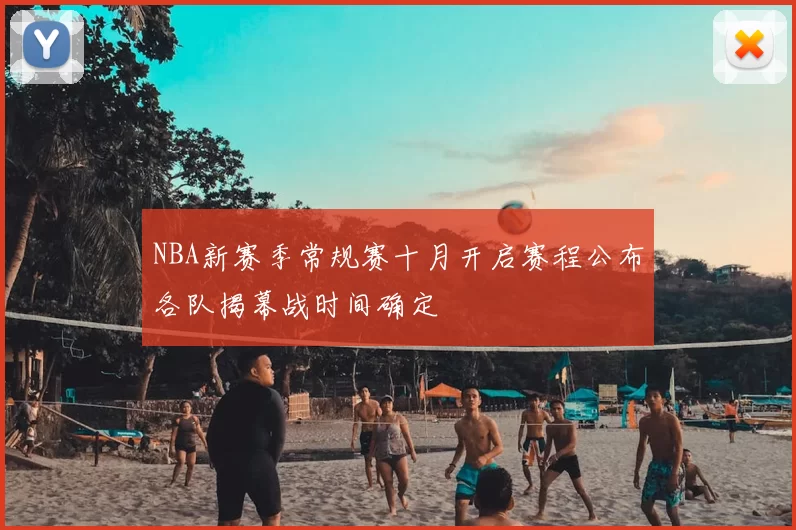 NBA新赛季常规赛十月开启赛程公布各队揭幕战时间确定
