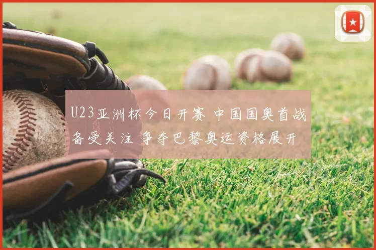 U23亚洲杯今日开赛 中国国奥首战备受关注 争夺巴黎奥运资格展开
