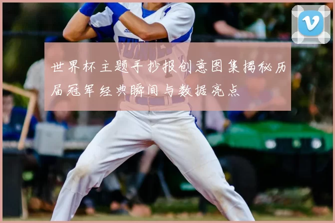 世界杯主题手抄报创意图集揭秘历届冠军经典瞬间与数据亮点
