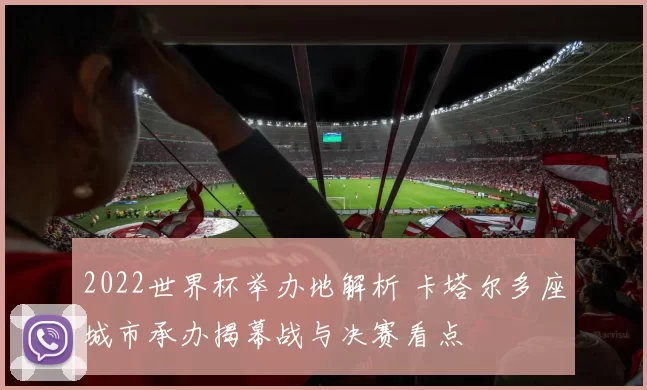 2022世界杯举办地解析 卡塔尔多座城市承办揭幕战与决赛看点