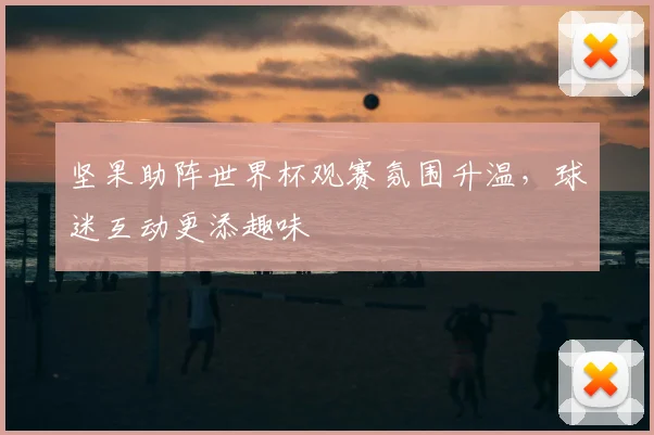 坚果助阵世界杯观赛氛围升温，球迷互动更添趣味
