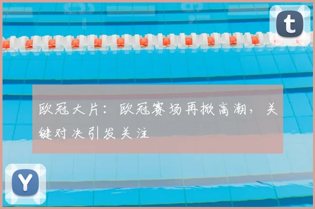 欧冠大片：欧冠赛场再掀高潮，关键对决引发关注