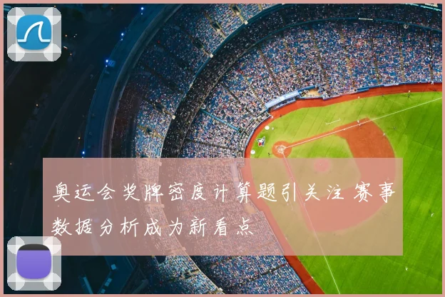 奥运会奖牌密度计算题引关注 赛事数据分析成为新看点