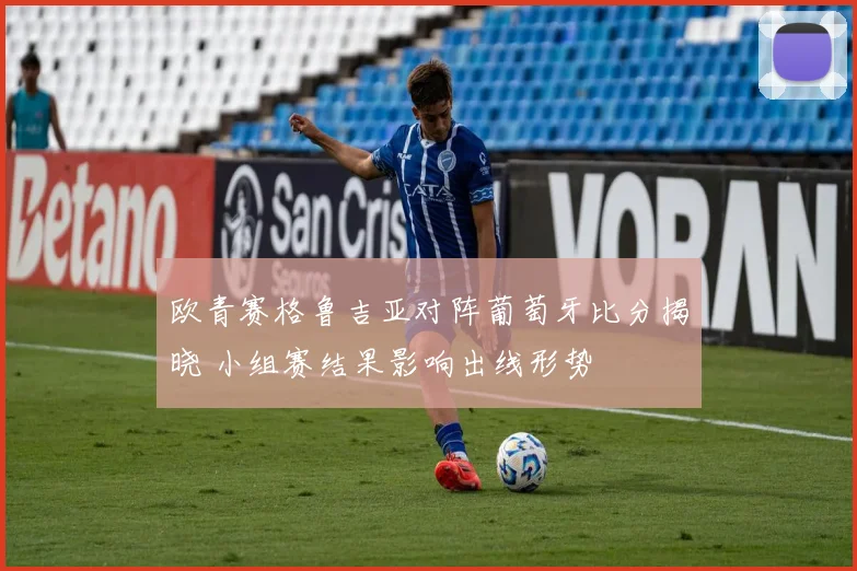 欧青赛格鲁吉亚对阵葡萄牙比分揭晓 小组赛结果影响出线形势