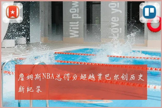 詹姆斯NBA总得分超越贾巴尔创历史新纪录
