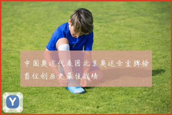 中国奥运代表团北京奥运会金牌榜首位创历史最佳战绩
