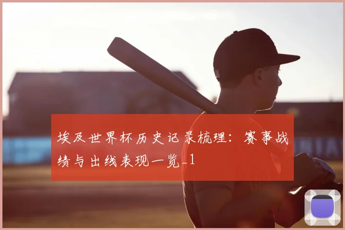 埃及世界杯历史记录梳理:赛事战绩与出线表现一览_1