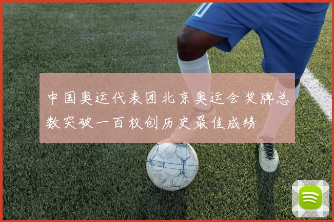 中国奥运代表团北京奥运会奖牌总数突破一百枚创历史最佳成绩